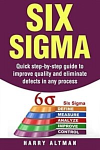 Six SIGMA: Quick Step-By-Step Guide to Improve Quality and Eliminate Defects in Any Process (Paperback)