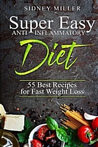 Super Easy Anti-Inflammatory Diet - 55 Best Healthy Recipes for Fast Weight Loss (Paperback)