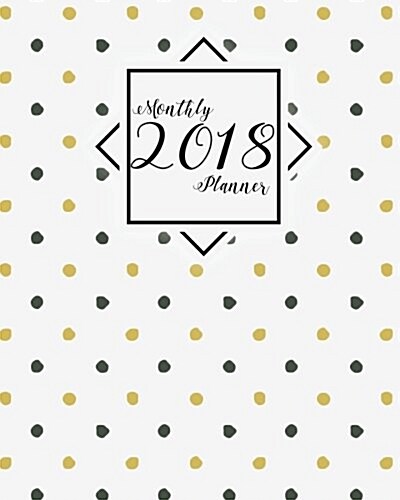 2018 Monthly Planner: Calendar Schedule Organization 12 Month - 2018 Weekly Planner: 2018 Monthly Planner (Paperback)