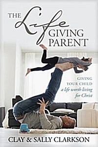 The Lifegiving Parent: Giving Your Child a Life Worth Living for Christ (Paperback)