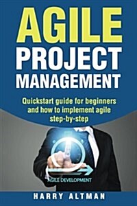 Agile Project Management: Quick-Start Guide for Beginners and How to Implement Agile Step-By-Step (Paperback)