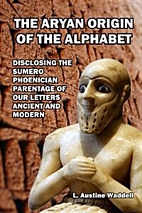 The Aryan Origin of the Alphabet: Disclosing the Sumero Phoenician Parentage of Our Letters Ancient and Modern (Paperback)