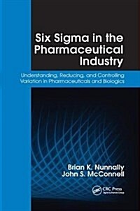 Six Sigma in the Pharmaceutical Industry : Understanding, Reducing, and Controlling Variation in Pharmaceuticals and Biologics (Hardcover)