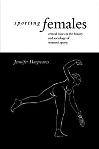 Sporting Females : Critical Issues in the History and Sociology of Womens Sport (Hardcover)