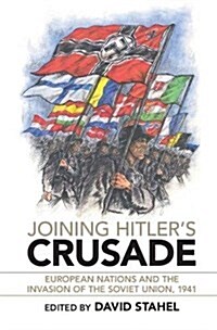 Joining Hitlers Crusade : European Nations and the Invasion of the Soviet Union, 1941 (Hardcover)