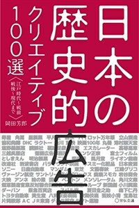 日本の歷史的広告 : クリエイティブ100選 : 江戸時代~戦前 戦後~現代まで
