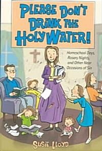 Please Dont Drink the Holy Water!: Homeschool Days, Rosary Nights, and Other Near Occasions of Sin (Paperback)