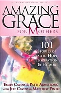 Amazing Grace for Mothers: 101 Stories of Faith, Hope, Inspiration, and Humor (Paperback)