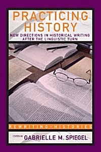 Practicing History : New Directions in Historical Writing after the Linguistic Turn (Paperback)