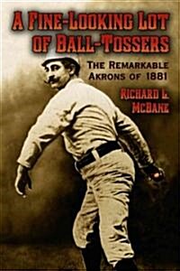 A Fine-Looking Lot of Ball-Tossers: The Remarkable Akrons of 1881 (Paperback)