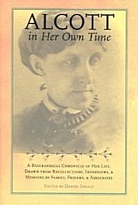 Alcott in Her Own Time: A Biographical Chronicle of Her Life, Drawn from Recollections, Interviews, and Memoirs by Family, Friends, and Associ (Paperback)