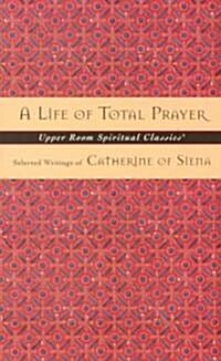 A Life of Total Prayer: Selected Writings of Catherine of Siena (Paperback)