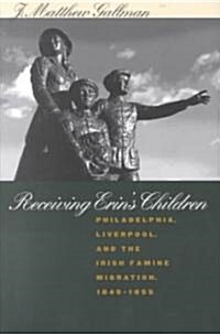 Receiving Erins Children: Philadelphia, Liverpool, and the Irish Famine Migration, 1845-1855 (Paperback)