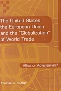 The United States, the European Union, and the Globalization of World Trade: Allies or Adversaries? (Hardcover)