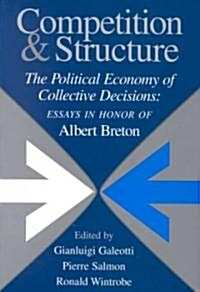 Competition and Structure : The Political Economy of Collective Decisions: Essays in Honor of Albert Breton (Hardcover)