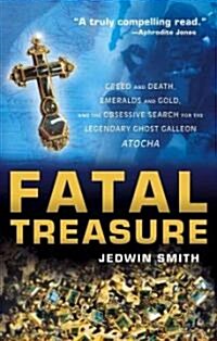 Fatal Treasure: Greed and Death, Emeralds and Gold, and the Obsessive Search for the Legendary Ghost Galleon Atocha (Paperback)