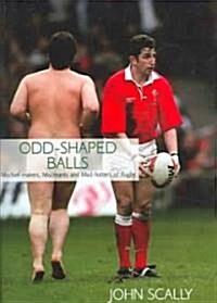 Odd-shaped Balls : Mischief-makers, Miscreants and Mad-hatters of Rugby (Hardcover)
