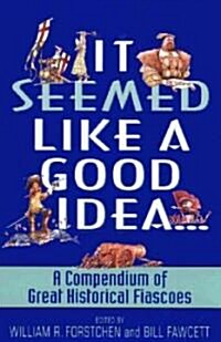 It Seemed Like a Good Idea...: A Compendium of Great Historical Fiascoes (Paperback)