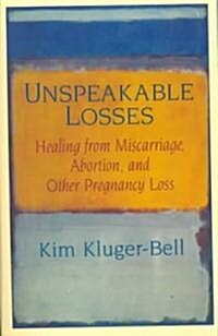 Unspeakable Losses: Healing from Miscarriage, Abortion, and Other Pregnancy Loss (Paperback)