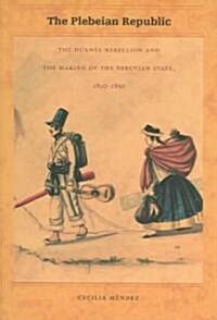 The Plebeian Republic: The Huanta Rebellion and the Making of the Peruvian State, 1820-1850 (Paperback)