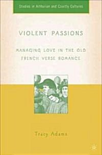 Violent Passions: Managing Love in the Old French Verse Romance (Hardcover)