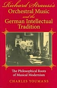 Richard Strausss Orchestral Music and the German Intellectual Tradition: The Philosophical Roots of Musical Modernism (Hardcover)