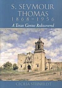 S. Seymour Thomas, 1868-1956: A Texas Genius Rediscovered (Hardcover)