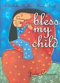 Bless My Child: A Catholic Mothers Prayer Book (Paperback)
