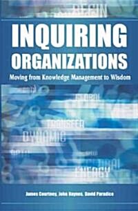 Inquiring Organizations: Moving from Knowledge Management to Wisdom (Hardcover)