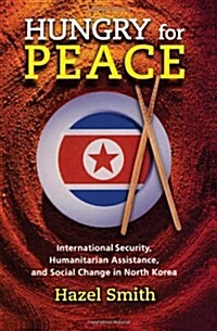 Hungry for Peace: International Security, Humanitarian Assistance, and Social Change in North Korea (Paperback)