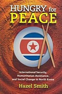 Hungry for Peace: International Security, Humanitarian Assistance, and Social Change in North Korea (Hardcover)