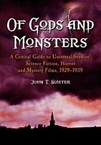 Of Gods and Monsters: A Critical Guide to Universal Studios Science Fiction, Horror and Mystery Films, 1929-1939                                      (Paperback)