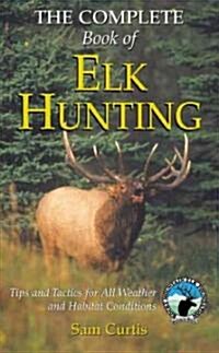 Complete Book of Elk Hunting: Tips and Tactics for All Weather and Habitat Conditions (Hardcover)