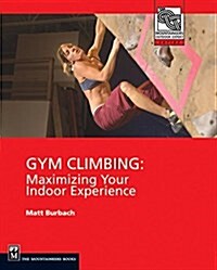 Gym Climbing: Maximizing Your Indoor Experience (Paperback)