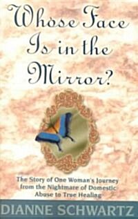Whose Face is in the Mirror?: The Story of One Womans Journey from the Nightmare of Domestic Abuse to True Healing (Paperback)