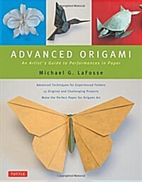 Advanced Origami: An Artists Guide to Performances in Paper: Origami Book with 15 Challenging Projects (Hardcover)