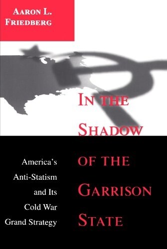 In the Shadow of the Garrison State: Americas Anti-Statism and Its Cold War Grand Strategy (Paperback)