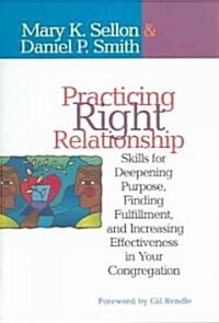 Practicing Right Relationship: Skills For Deepening Purpose, Finding Fulfillment, And Increasing Effectiveness In Your Congregation (Paperback)