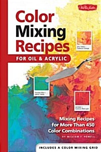 Color Mixing Recipes for Oil & Acrylic: Mixing Recipes for More Than 450 Color Combinations (Spiral)