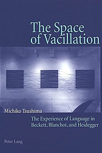 The Space of Vacillation: The Experience of Language in Beckett, Blanchot, and Heidegger (Paperback)