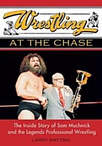 Wrestling at the Chase: The Inside Story of Sam Muchnick and the Legends of Professional Wrestling (Paperback)