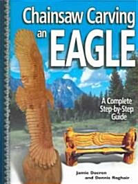 Chainsaw Carving an Eagle: A Complete Step-By-Step Guide (Paperback)