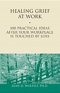 Healing Grief at Work: 100 Practical Ideas After Your Workplace Is Touched by Loss Volume 1 (Paperback)