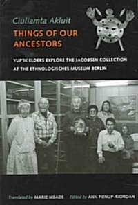 Ciuliamta Akluit / Things of Our Ancestors: Yupik Elders Explore the Jacobsen Collection at the Ethnologisches Museum Berlin (Paperback)