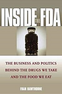 Inside the FDA: The Business and Politics Behind the Drugs We Take and the Food We Eat (Hardcover)