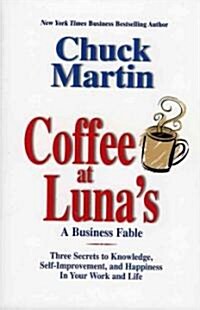 Coffee at Lunas: A Business Fable: Three Secrets to Knowledge, Self-Improvement, and Happiness in Your Work and Life                                  (Hardcover)