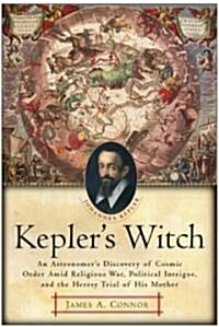 Keplers Witch: An Astronomers Discovery of Cosmic Order Amid Religious War, Political Intrigue, and the Heresy Trial of His Mother (Paperback)