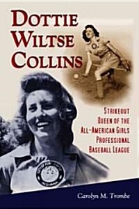 Dottie Wiltse Collins: Strikeout Queen of the All-American Girls Professional Baseball League (Paperback)