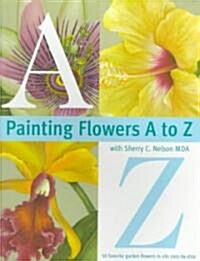 Painting Flowers A to Z with Sherry C. Nelson, Mda (Paperback)