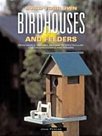 Build Your Own Birdhouses and Feeders: From Simple, Natural Designs to Spectacular, Customized Houses and Feeders (Paperback)